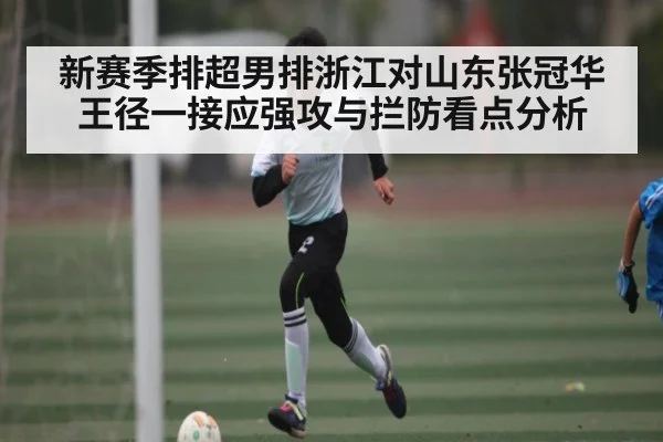 新赛季排超男排浙江对山东张冠华王径一接应强攻与拦防看点分析