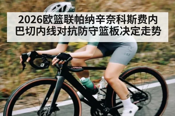 2026欧篮联帕纳辛奈科斯费内巴切内线对抗防守篮板决定走势